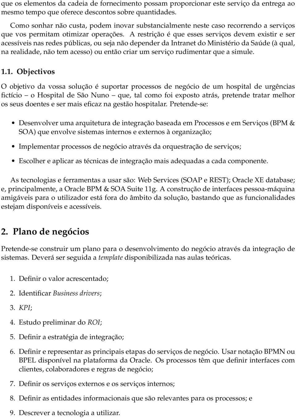 A restrição é que esses serviços devem existir e ser acessíveis nas redes públicas, ou seja não depender da Intranet do Ministério da Saúde (à qual, na realidade, não tem acesso) ou então criar um