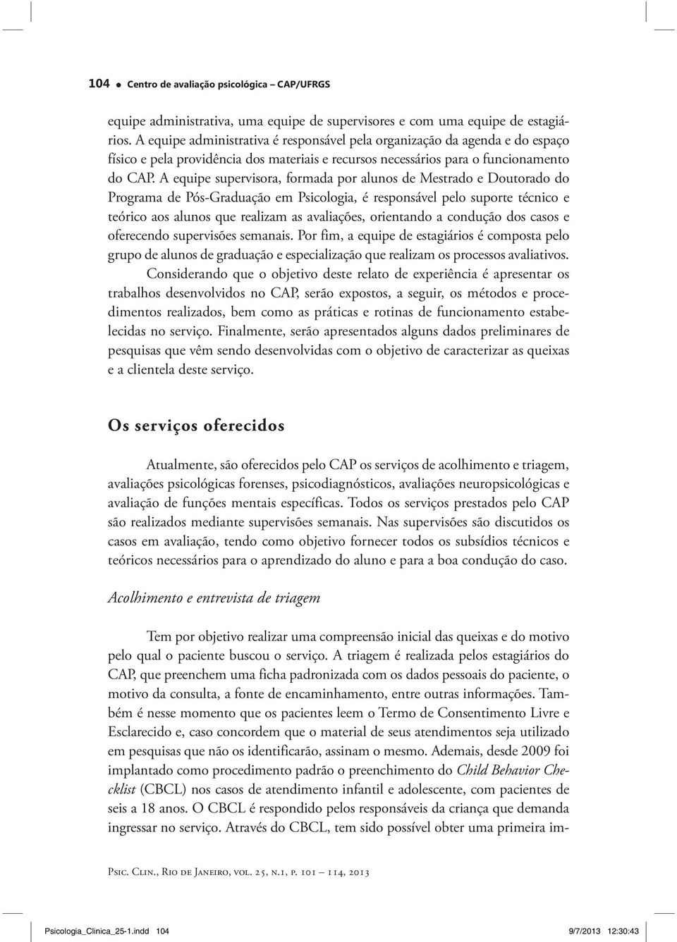 A equipe supervisora, formada por alunos de Mestrado e Doutorado do Programa de Pós-Graduação em Psicologia, é responsável pelo suporte técnico e teórico aos alunos que realizam as avaliações,