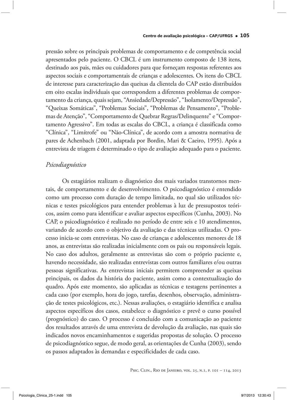 Os itens do CBCL de interesse para caracterização das queixas da clientela do CAP estão distribuídos em oito escalas individuais que correspondem a diferentes problemas de comportamento da criança,