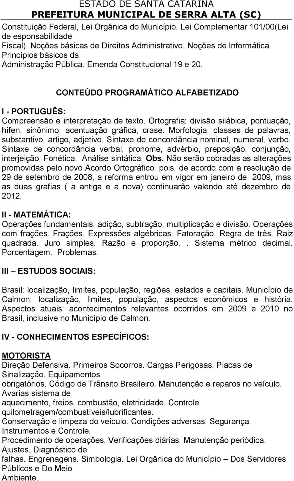 Ortografia: divisão silábica, pontuação, hífen, sinônimo, acentuação gráfica, crase. Morfologia: classes de palavras, substantivo, artigo, adjetivo. Sintaxe de concordância nominal, numeral, verbo.