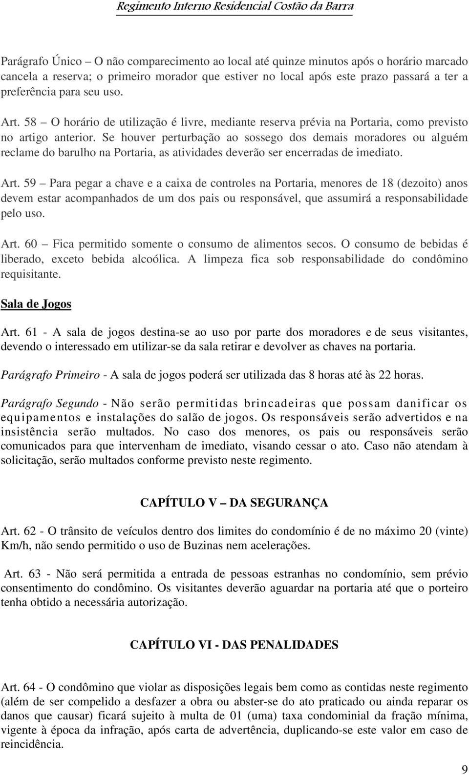 Se houver perturbação ao sossego dos demais moradores ou alguém reclame do barulho na Portaria, as atividades deverão ser encerradas de imediato. Art.