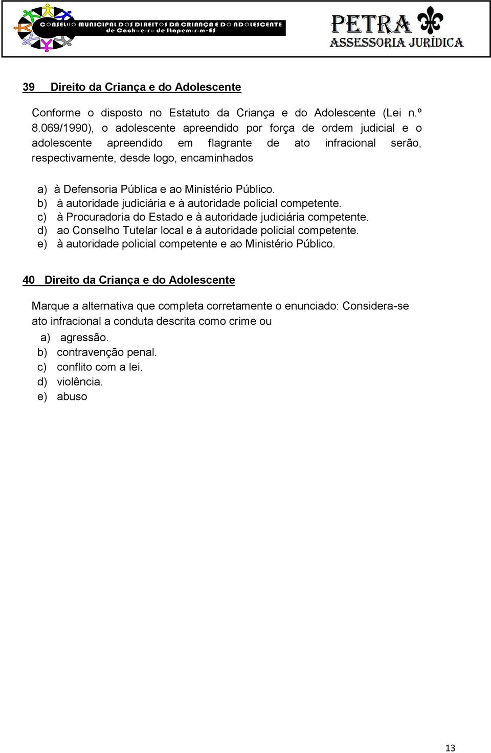 ao Ministério Público. b) à autoridade judiciária e à autoridade policial competente. c) à Procuradoria do Estado e à autoridade judiciária competente.