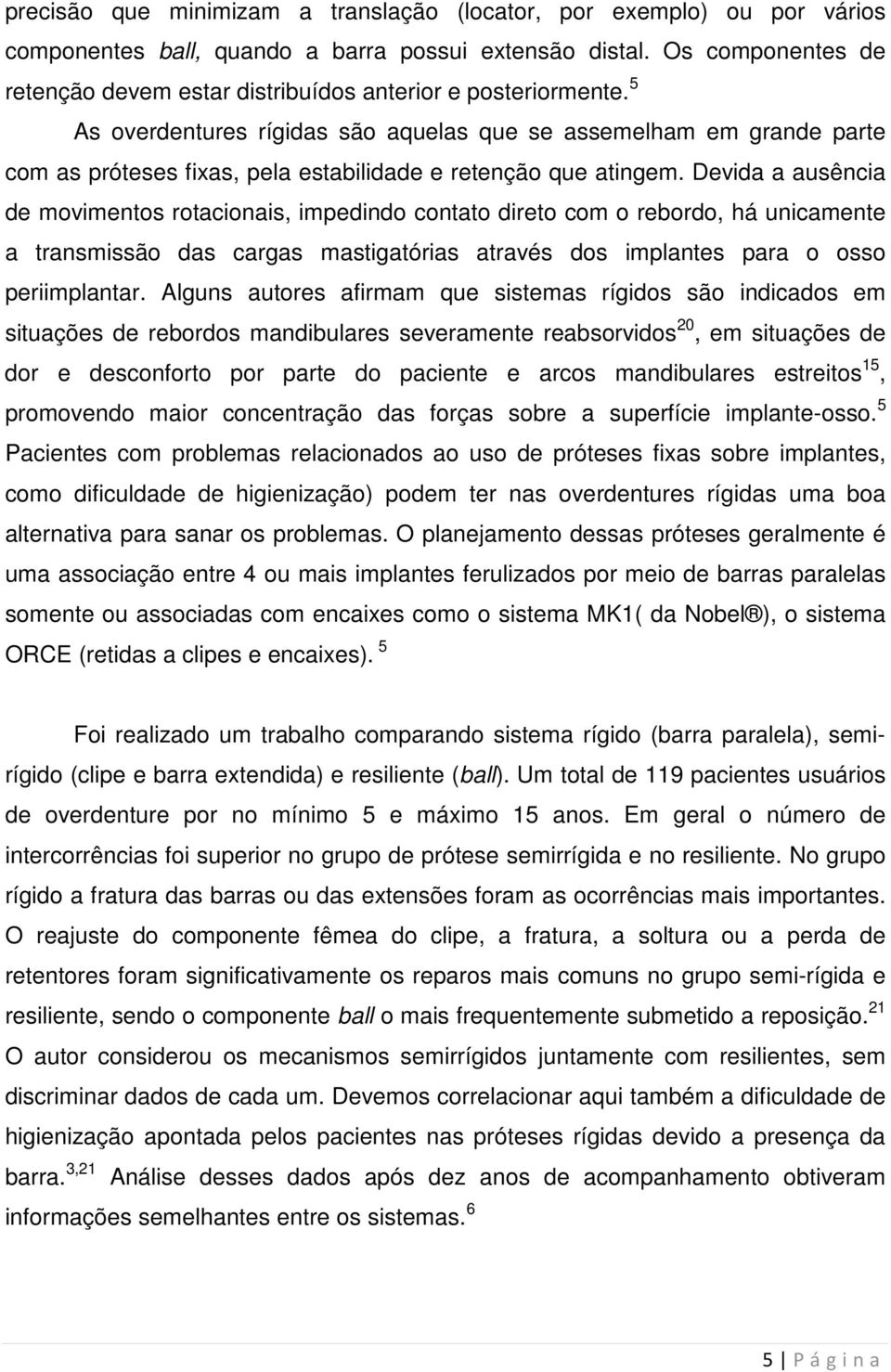 5 As overdentures rígidas são aquelas que se assemelham em grande parte com as próteses fixas, pela estabilidade e retenção que atingem.