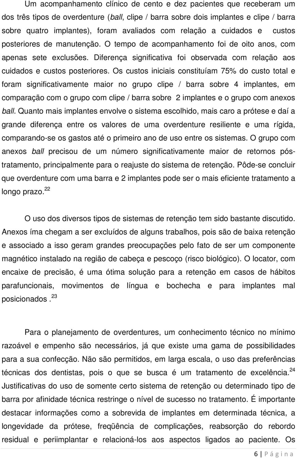 Diferença significativa foi observada com relação aos cuidados e custos posteriores.