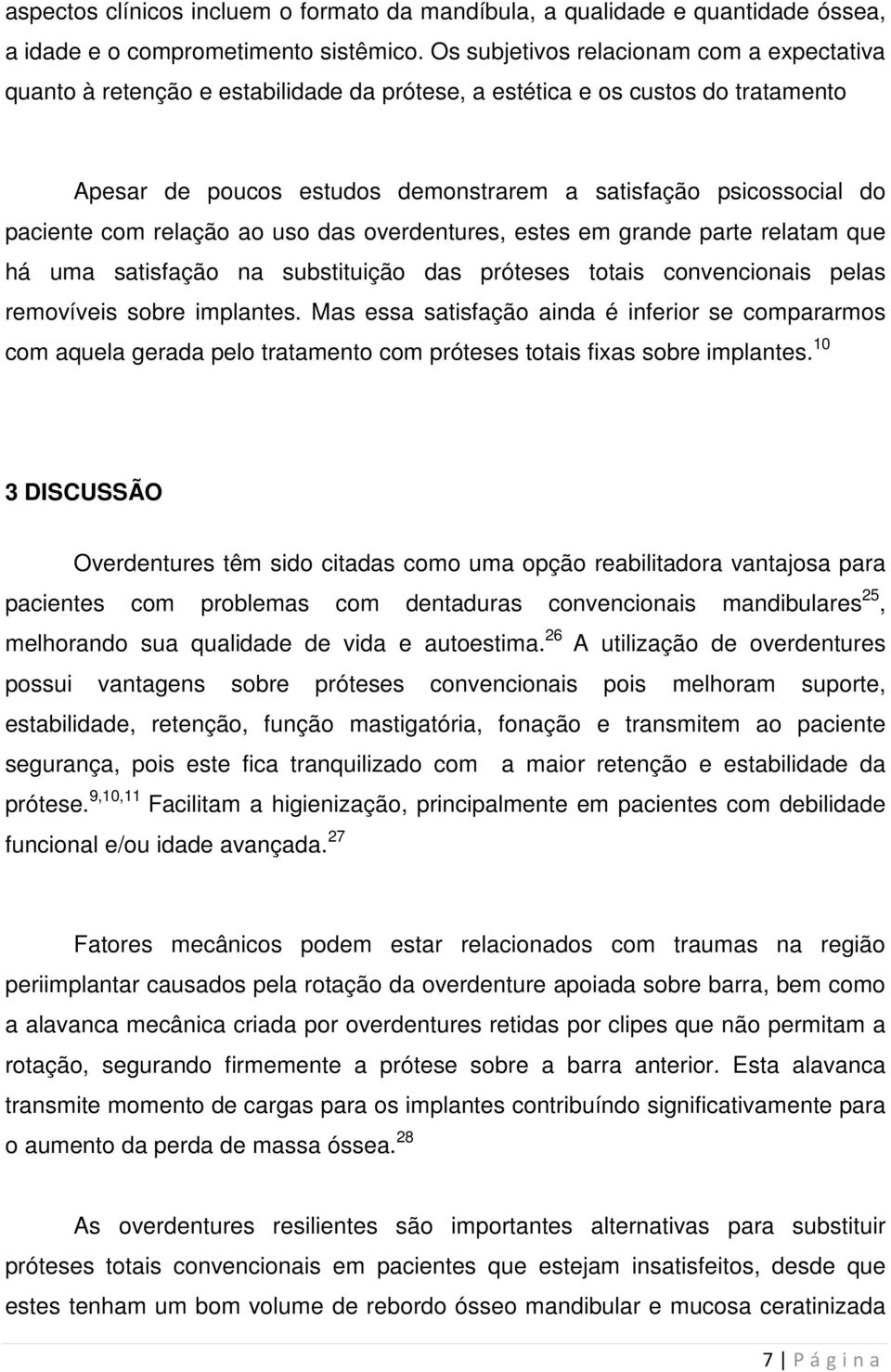 paciente com relação ao uso das overdentures, estes em grande parte relatam que há uma satisfação na substituição das próteses totais convencionais pelas removíveis sobre implantes.