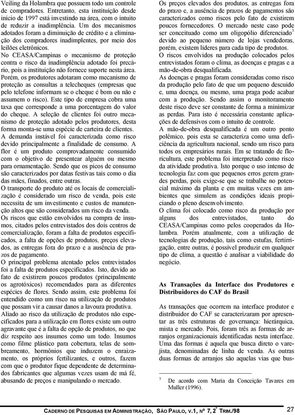 No CEASA/Campinas o mecanismo de proteção contra o risco da inadimplência adotado foi precário, pois a instituição não fornece suporte nesta área.