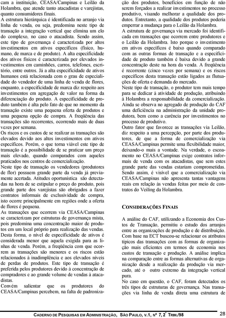 Sendo assim, este tipo de governança é caracterizada por altos investimentos em ativos específicos (físico, humano, de marca e de produto).