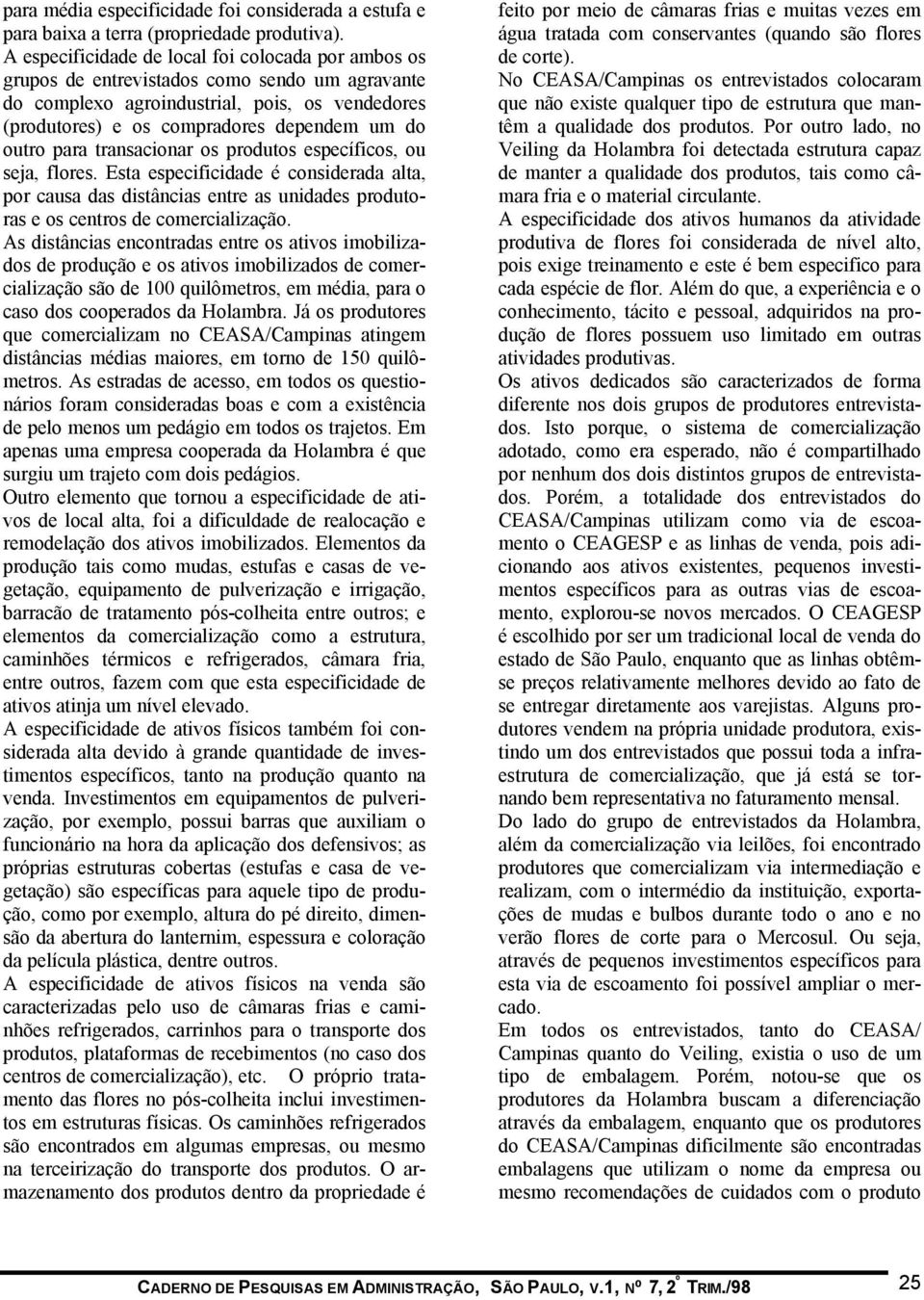 para transacionar os produtos específicos, ou seja, flores. Esta especificidade é considerada alta, por causa das distâncias entre as unidades produtoras e os centros de comercialização.