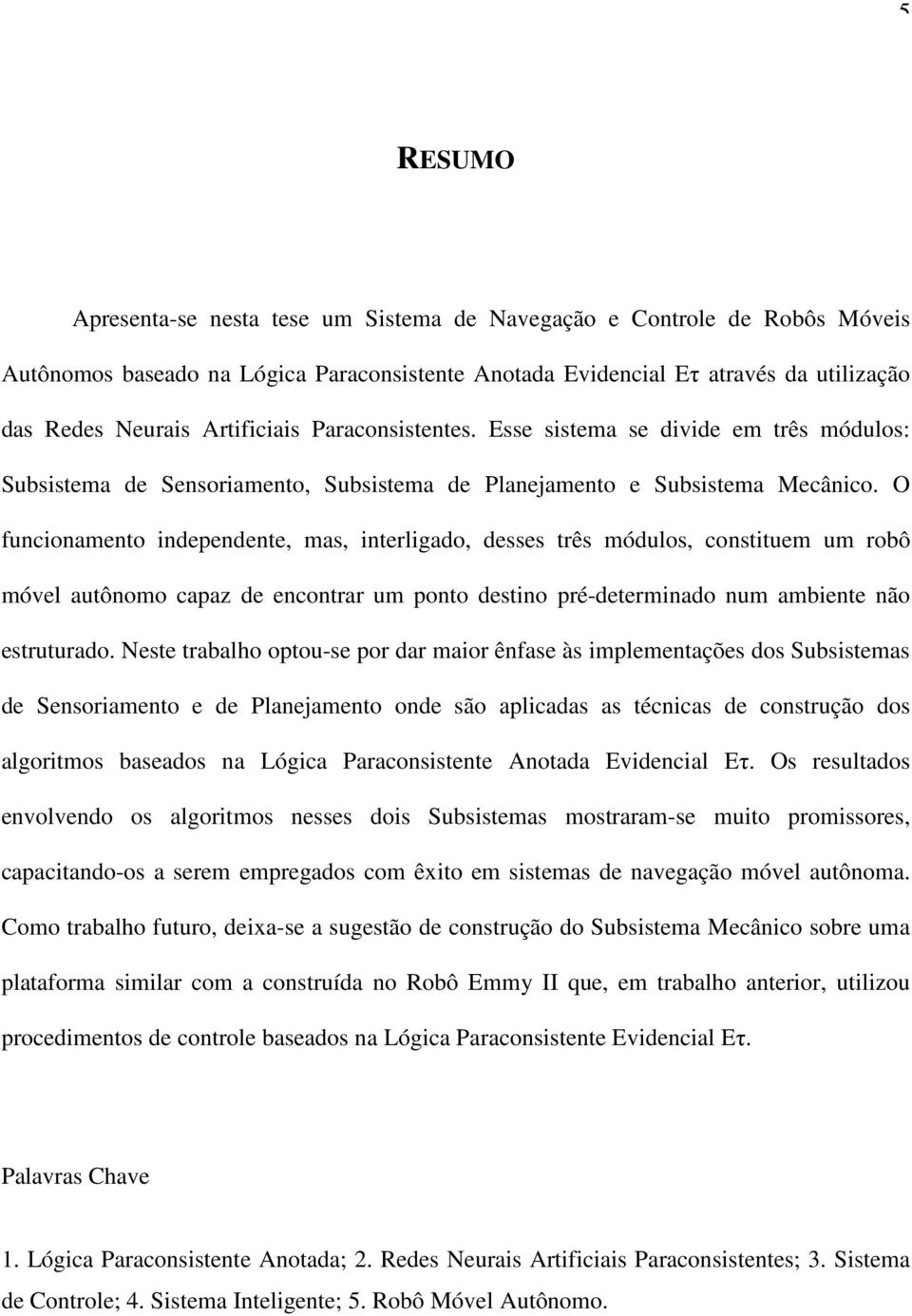 O funcionamento independente, mas, interligado, desses três módulos, constituem um robô móvel autônomo capaz de encontrar um ponto destino pré-determinado num ambiente não estruturado.