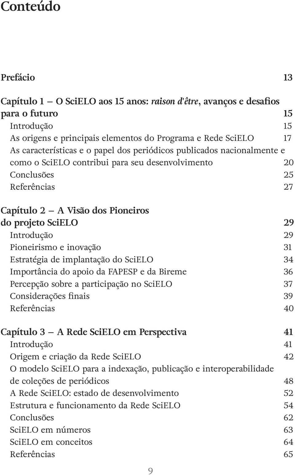 29 Introdução 29 Pioneirismo e inovação 31 Estratégia de implantação do SciELO 34 Importância do apoio da FAPESP e da Bireme 36 Percepção sobre a participação no SciELO 37 Considerações finais 39