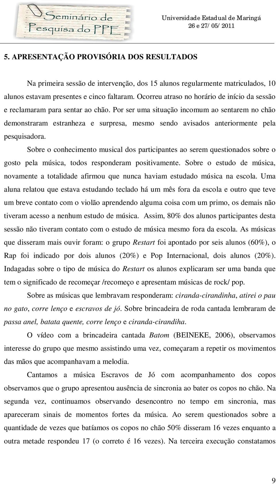 Por ser uma situação incomum ao sentarem no chão demonstraram estranheza e surpresa, mesmo sendo avisados anteriormente pela pesquisadora.