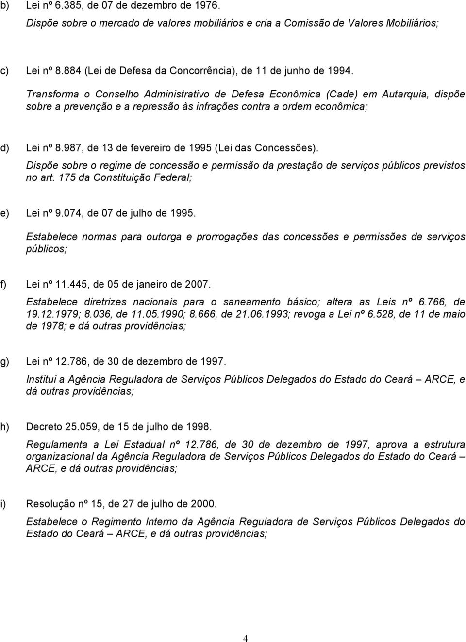 Transforma o Conselho Administrativo de Defesa Econômica (Cade) em Autarquia, dispõe sobre a prevenção e a repressão às infrações contra a ordem econômica; d) Lei nº 8.