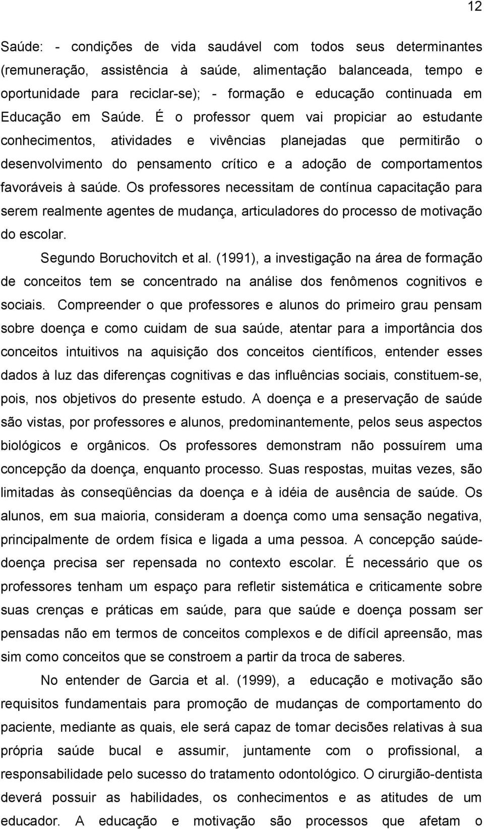 É o professor quem vai propiciar ao estudante conhecimentos, atividades e vivências planejadas que permitirão o desenvolvimento do pensamento crítico e a adoção de comportamentos favoráveis à saúde.