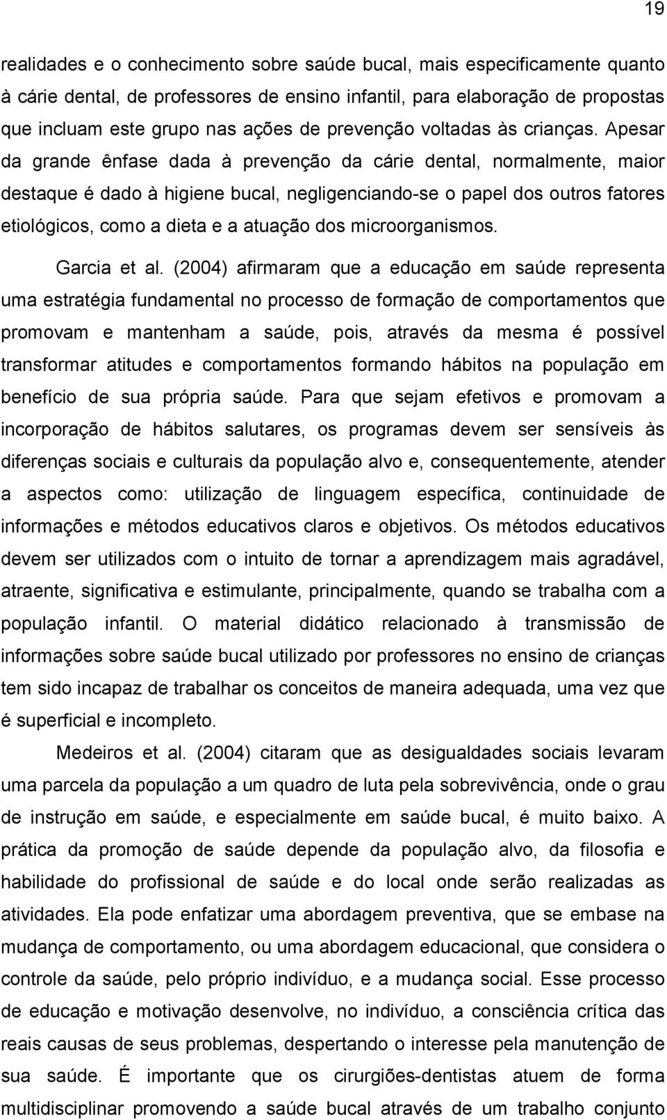 Apesar da grande ênfase dada à prevenção da cárie dental, normalmente, maior destaque é dado à higiene bucal, negligenciando-se o papel dos outros fatores etiológicos, como a dieta e a atuação dos