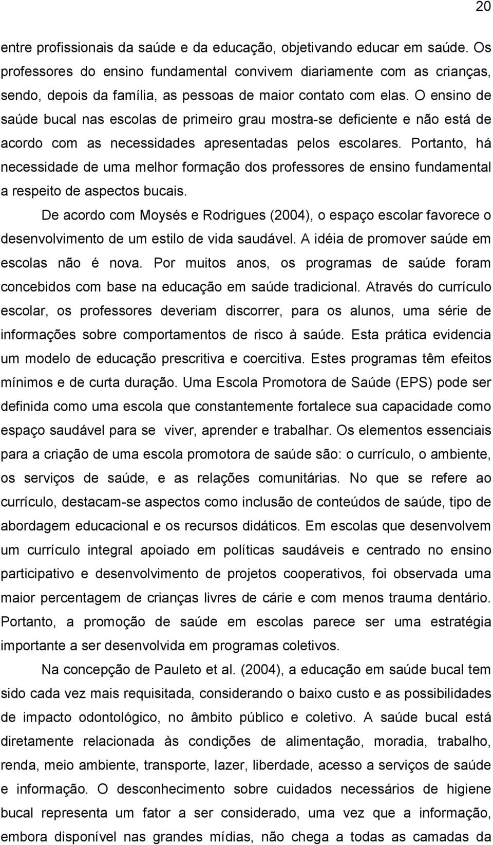 O ensino de saúde bucal nas escolas de primeiro grau mostra-se deficiente e não está de acordo com as necessidades apresentadas pelos escolares.