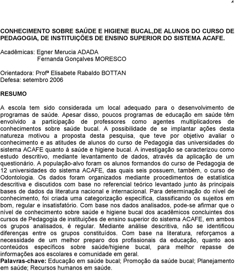 desenvolvimento de programas de saúde. Apesar disso, poucos programas de educação em saúde têm envolvido a participação de professores como agentes multiplicadores de conhecimentos sobre saúde bucal.