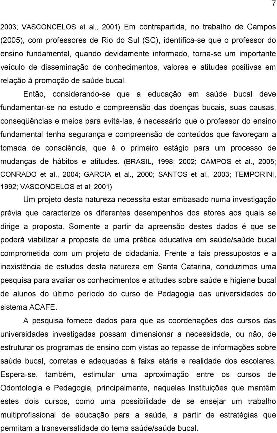 veículo de disseminação de conhecimentos, valores e atitudes positivas em relação à promoção de saúde bucal.