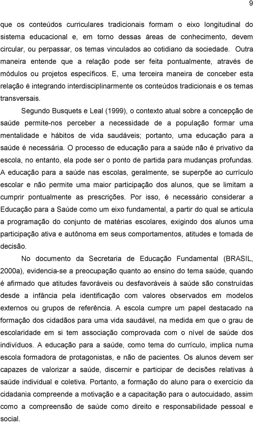 E, uma terceira maneira de conceber esta relação é integrando interdisciplinarmente os conteúdos tradicionais e os temas transversais.