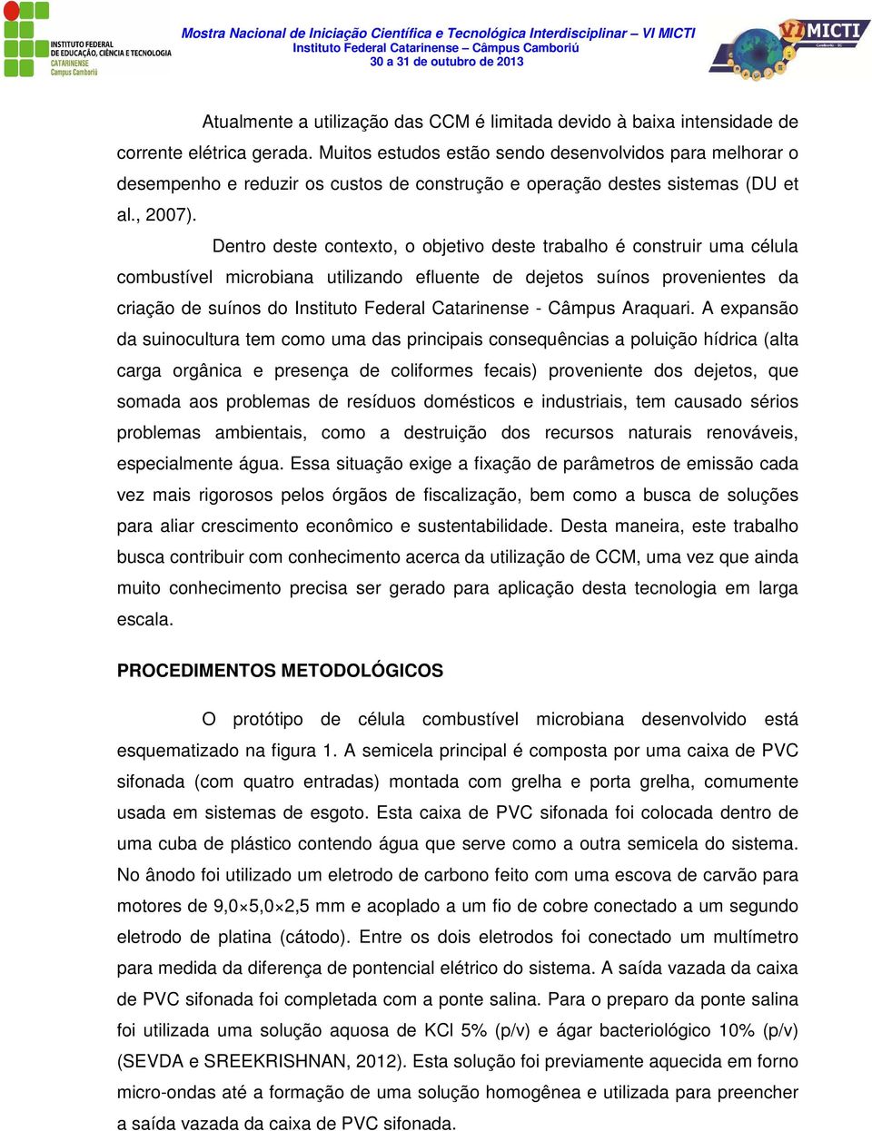 Dentro deste contexto, o objetivo deste trabalho é construir uma célula combustível microbiana utilizando efluente de dejetos suínos provenientes da criação de suínos do Instituto Federal Catarinense