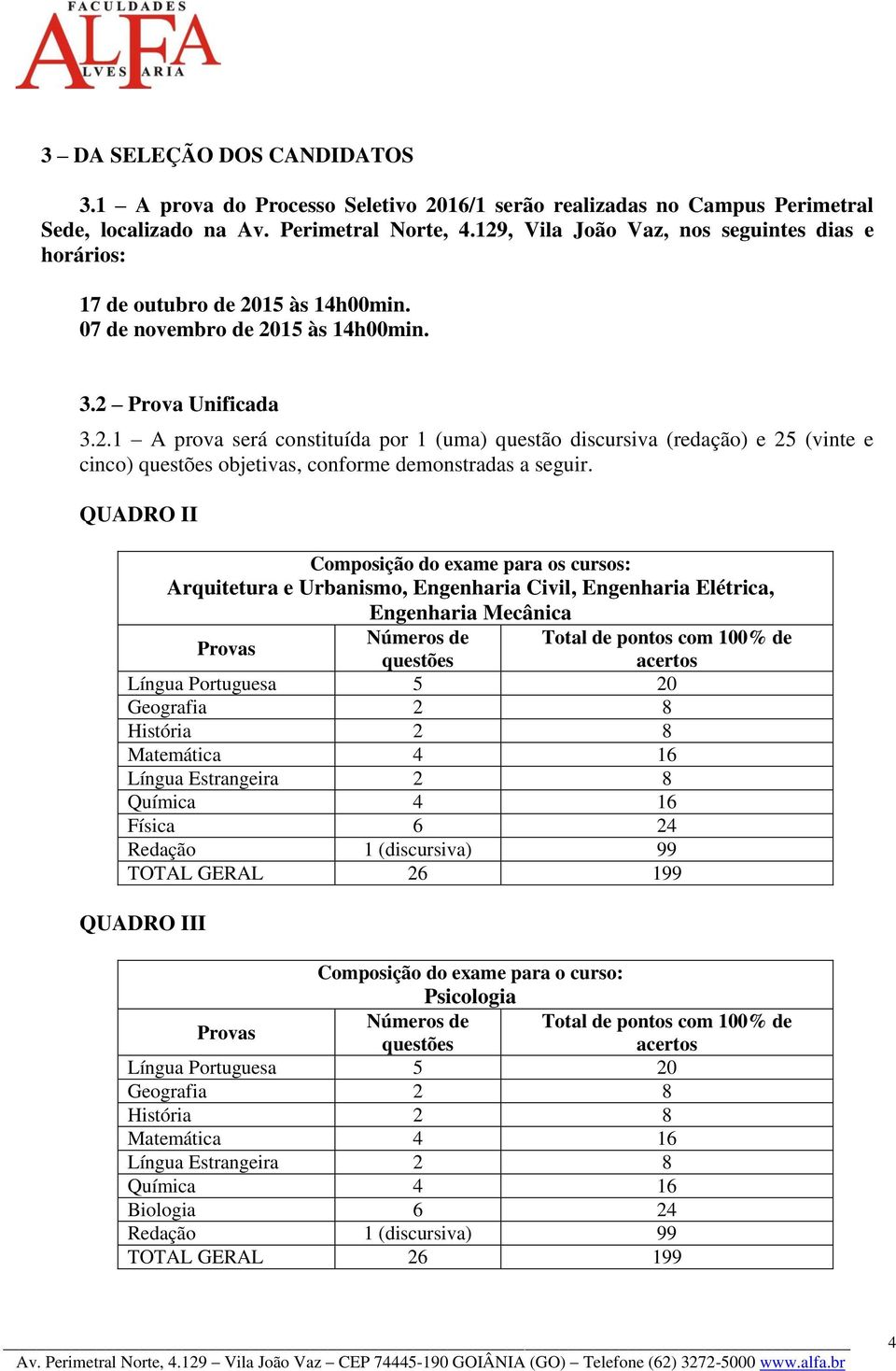 QUADRO II Composição do exame para os cursos: Arquitetura e Urbanismo, Engenharia Civil, Engenharia Elétrica, Engenharia Mecânica Provas Números de questões Língua Portuguesa 5 20 Geografia 2 8