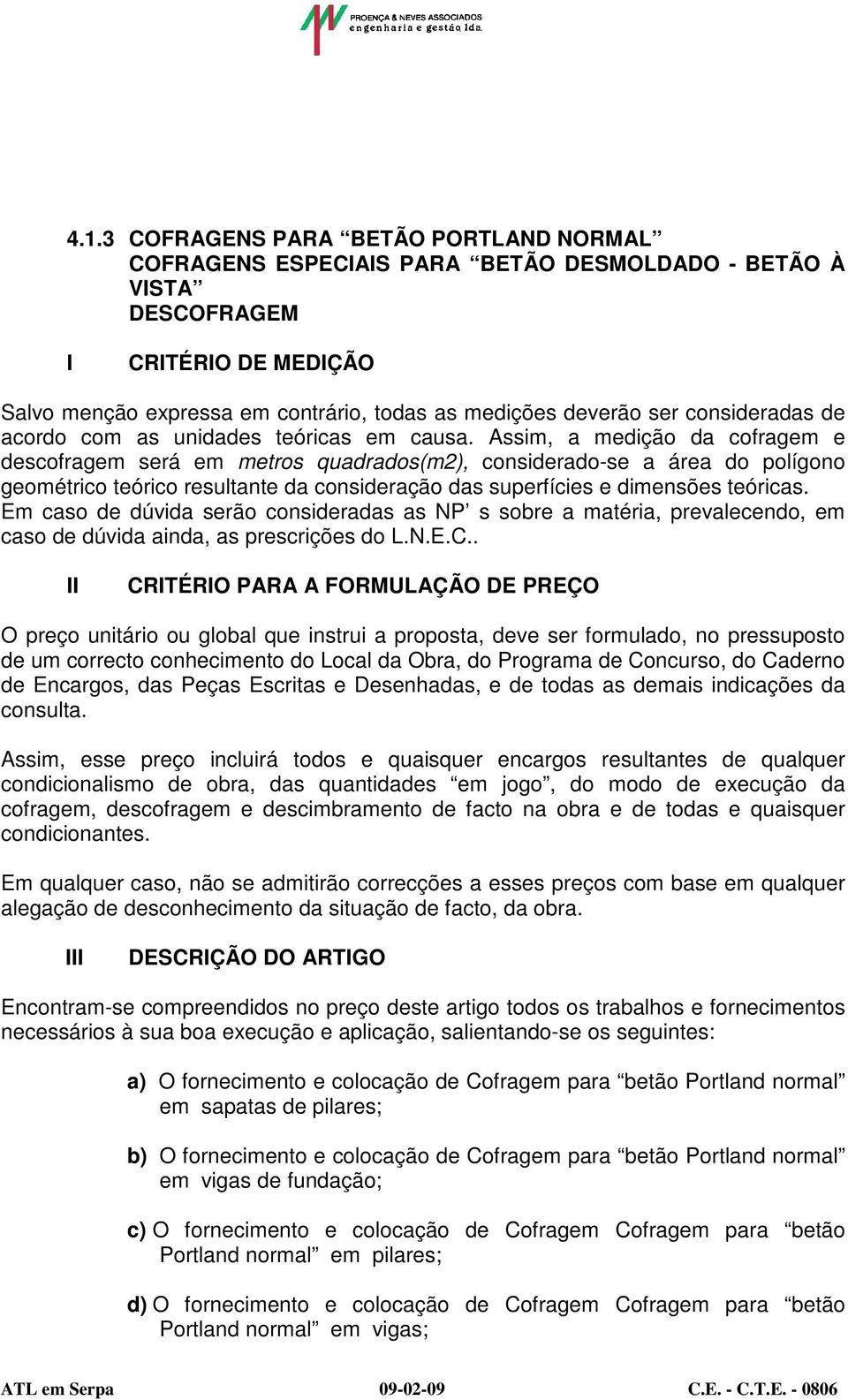 Assim, a medição da cofragem e descofragem será em metros quadrados(m2), considerado-se a área do polígono geométrico teórico resultante da consideração das superfícies e dimensões teóricas.