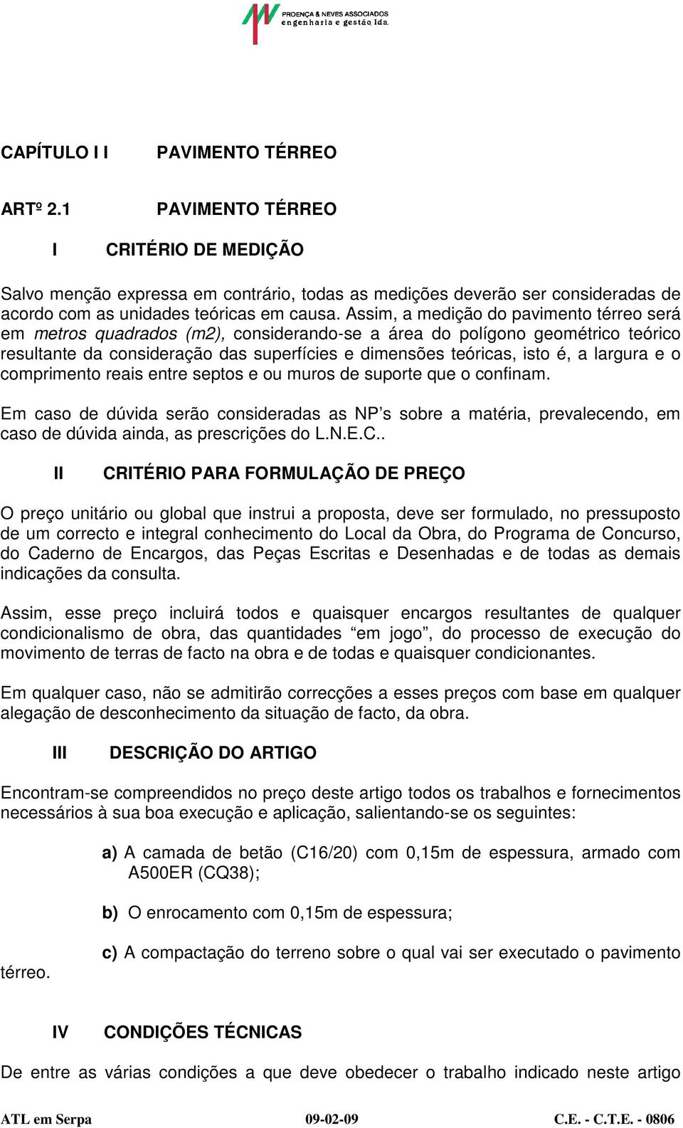 Assim, a medição do pavimento térreo será em metros quadrados (m2), considerando-se a área do polígono geométrico teórico resultante da consideração das superfícies e dimensões teóricas, isto é, a