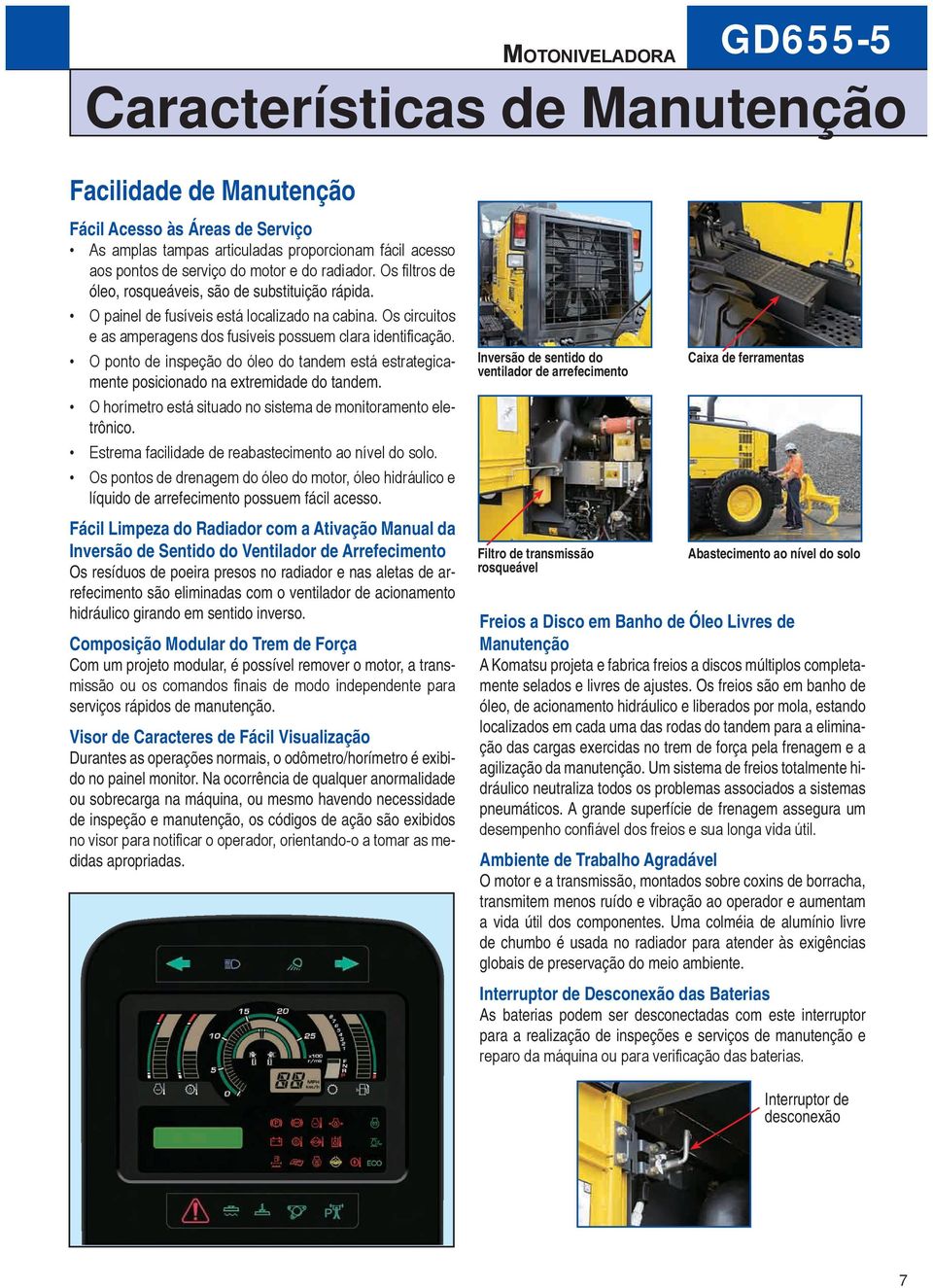 O ponto de inspeção do óleo do tandem está estrategicamente posicionado na extremidade do tandem. O horímetro está situado no sistema de monitoramento eletrônico.