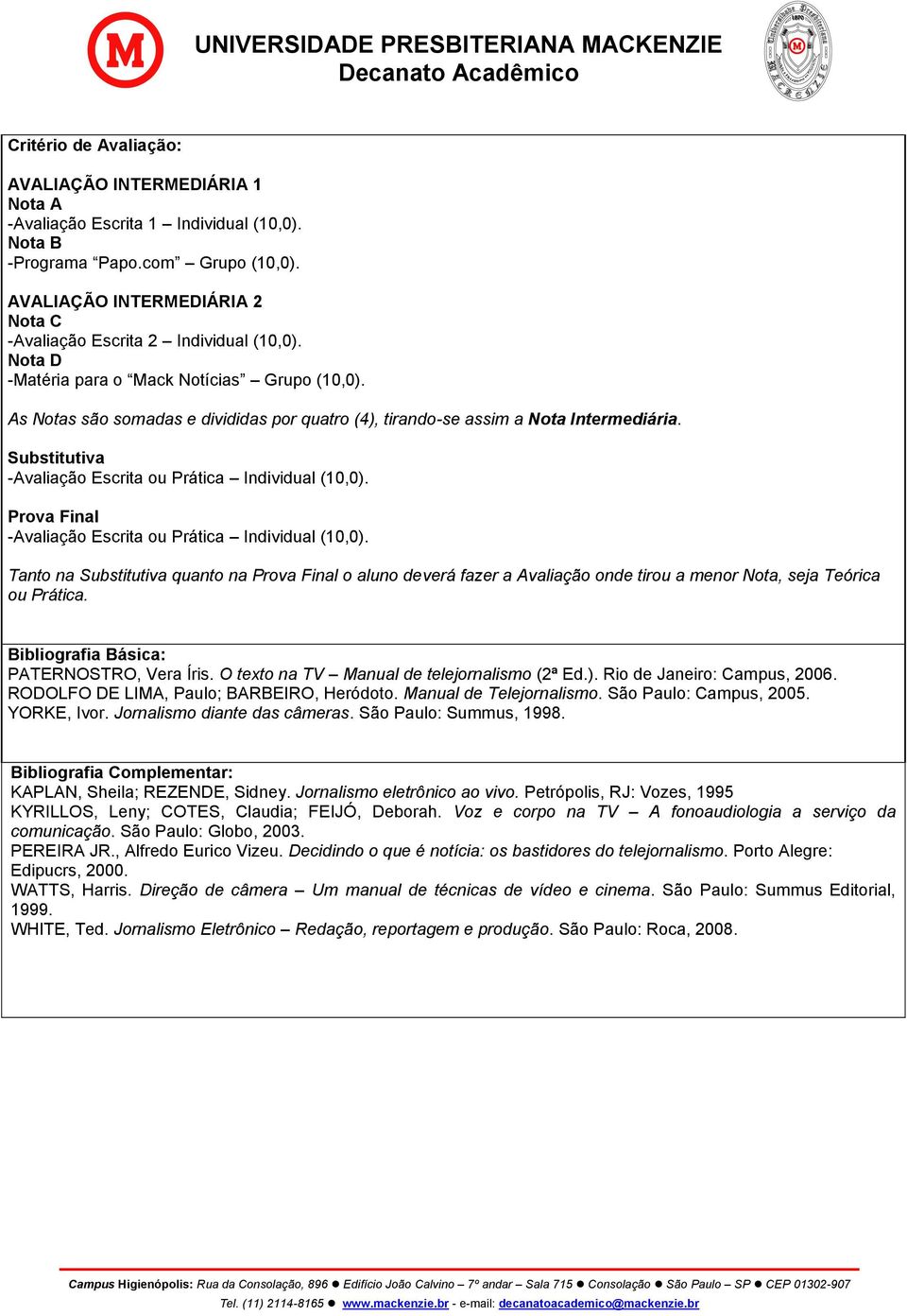 Prova Final Escrita ou Prática Individual (10,0). Tanto na Substitutiva quanto na Prova Final o aluno deverá fazer a Avaliação onde tirou a menor Nota, seja Teórica ou Prática.