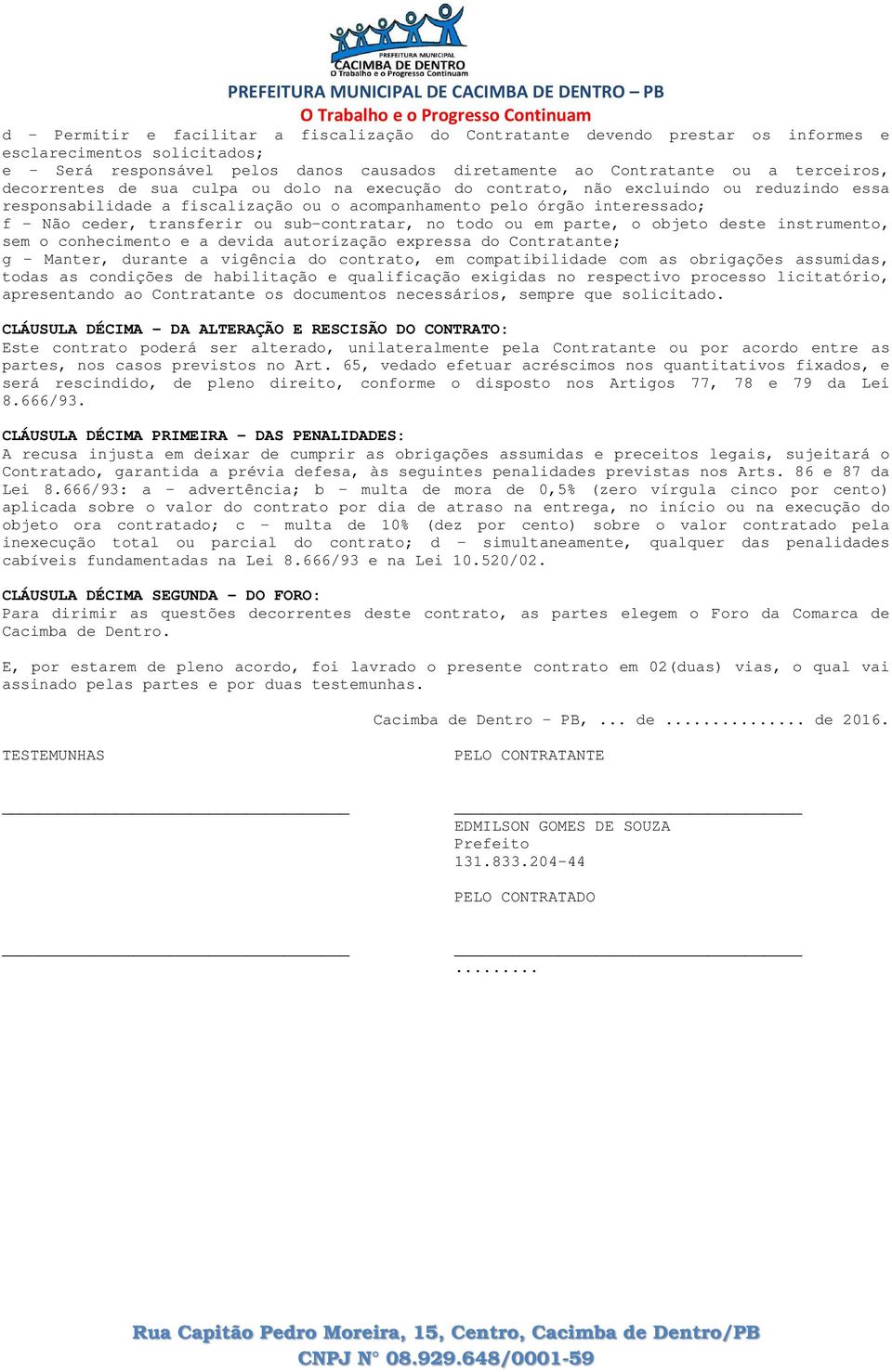 sub-contratar, no todo ou em parte, o objeto deste instrumento, sem o conhecimento e a devida autorização expressa do Contratante; g - Manter, durante a vigência do contrato, em compatibilidade com