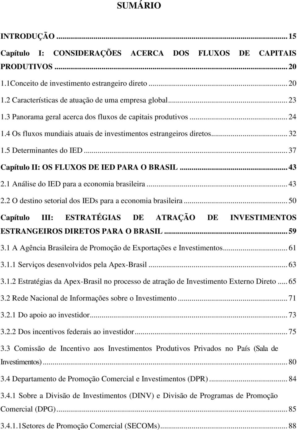 .. 37 Capítulo II: OS FLUXOS DE IED PARA O BRASIL... 43 2.1 Análise do IED para a economia brasileira... 43 2.2 O destino setorial dos IEDs para a economia brasileira.