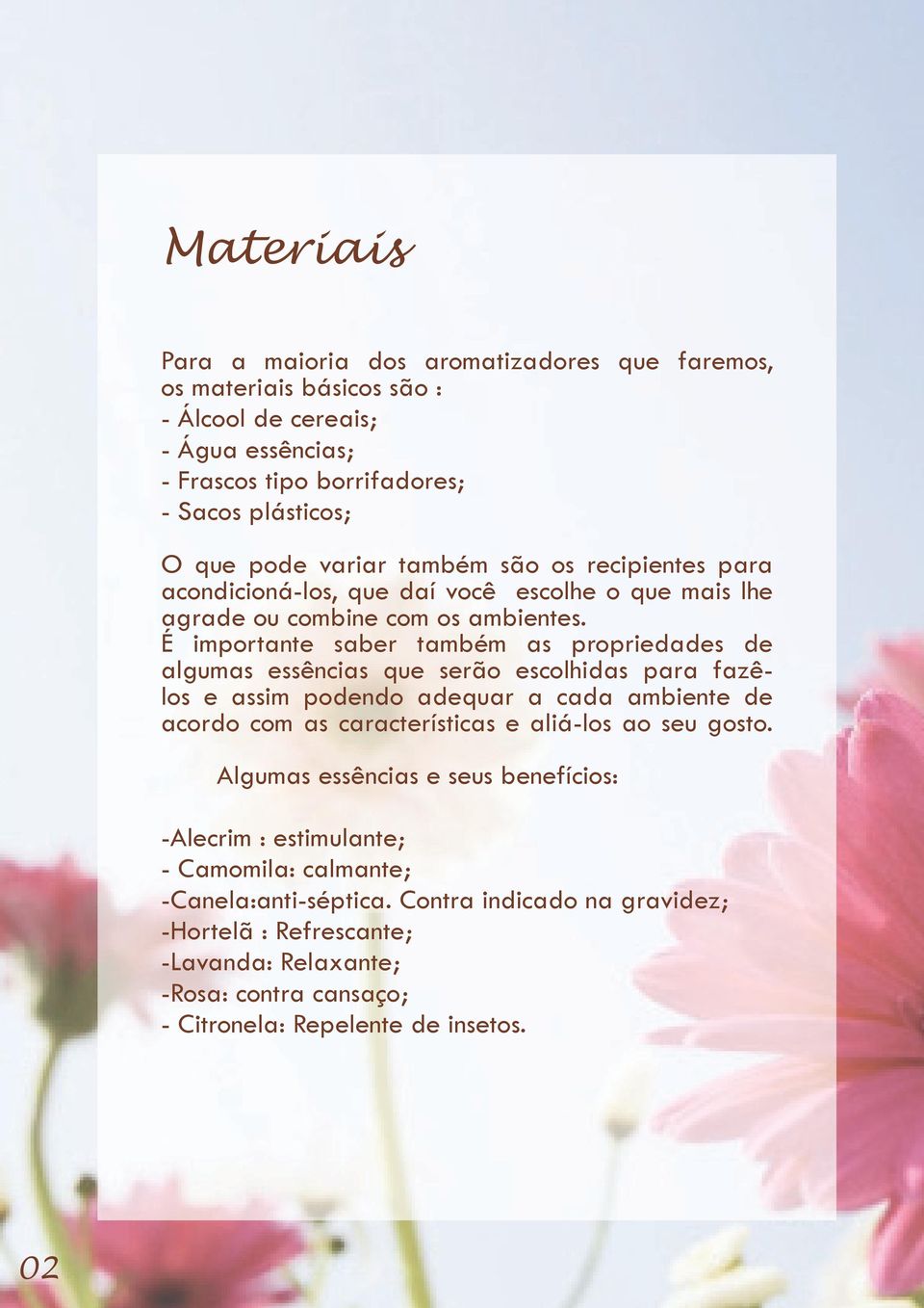 É importante saber também as propriedades de algumas essências que serão escolhidas para fazêlos e assim podendo adequar a cada ambiente de acordo com as características e aliá-los ao