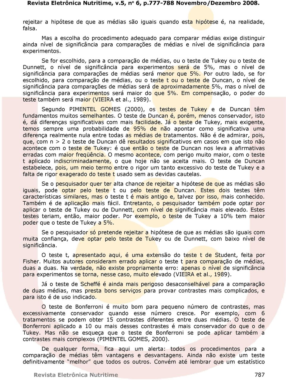 Se for escolhido, para a comparação de médias, ou o teste de Tukey ou o teste de Dunnett, o nível de significância para experimentos será de 5%, mas o nível de significância para comparações de