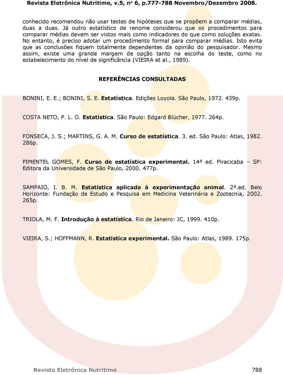 No entanto, é preciso adotar um procedimento formal para comparar médias. Isto evita que as conclusões fiquem totalmente dependentes da opinião do pesquisador.