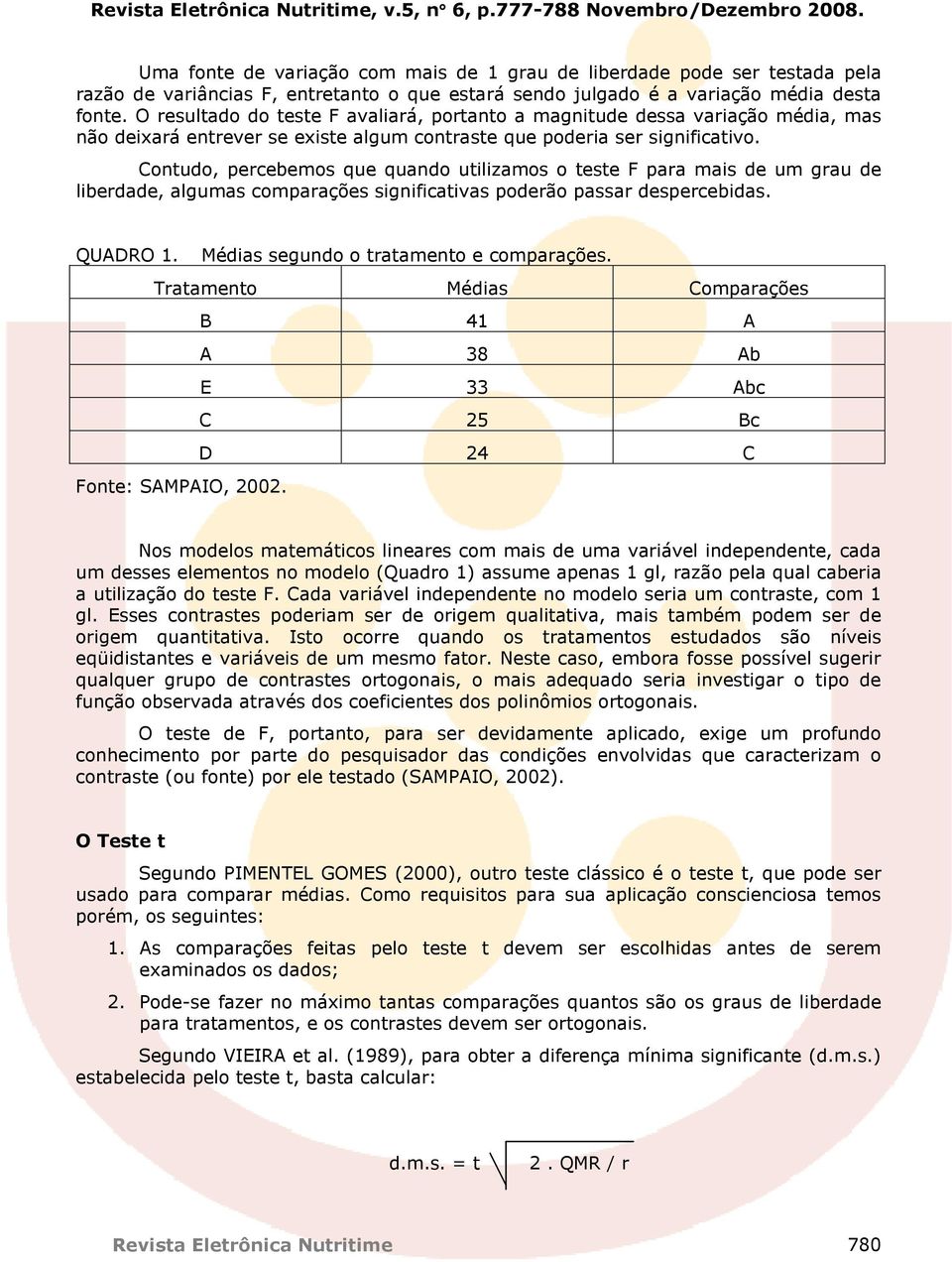 O resultado do teste F avaliará, portanto a magnitude dessa variação média, mas não deixará entrever se existe algum contraste que poderia ser significativo.