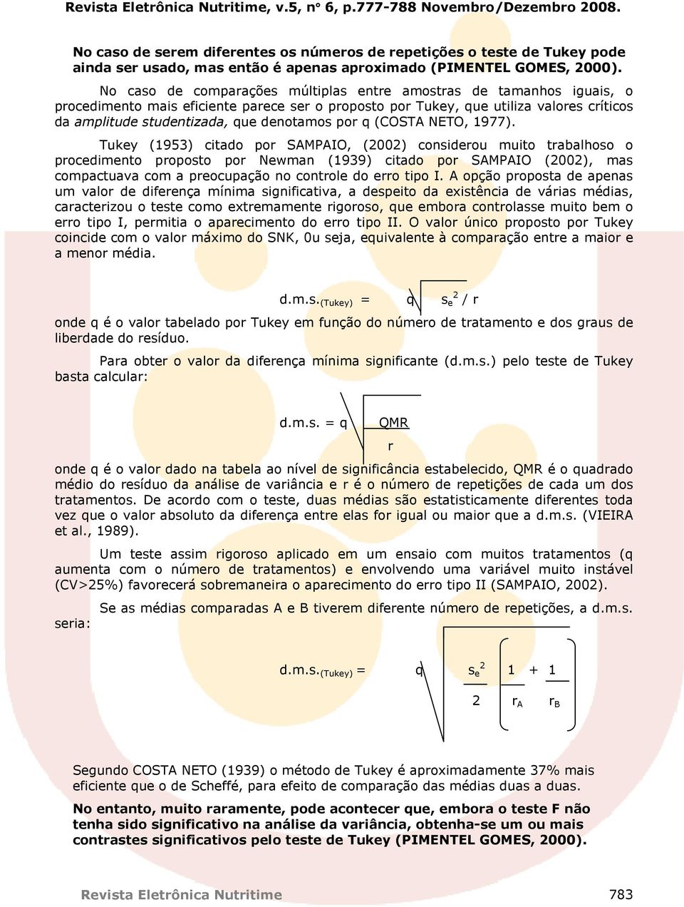 No caso de comparações múltiplas entre amostras de tamanhos iguais, o procedimento mais eficiente parece ser o proposto por Tukey, que utiliza valores críticos da amplitude studentizada, que