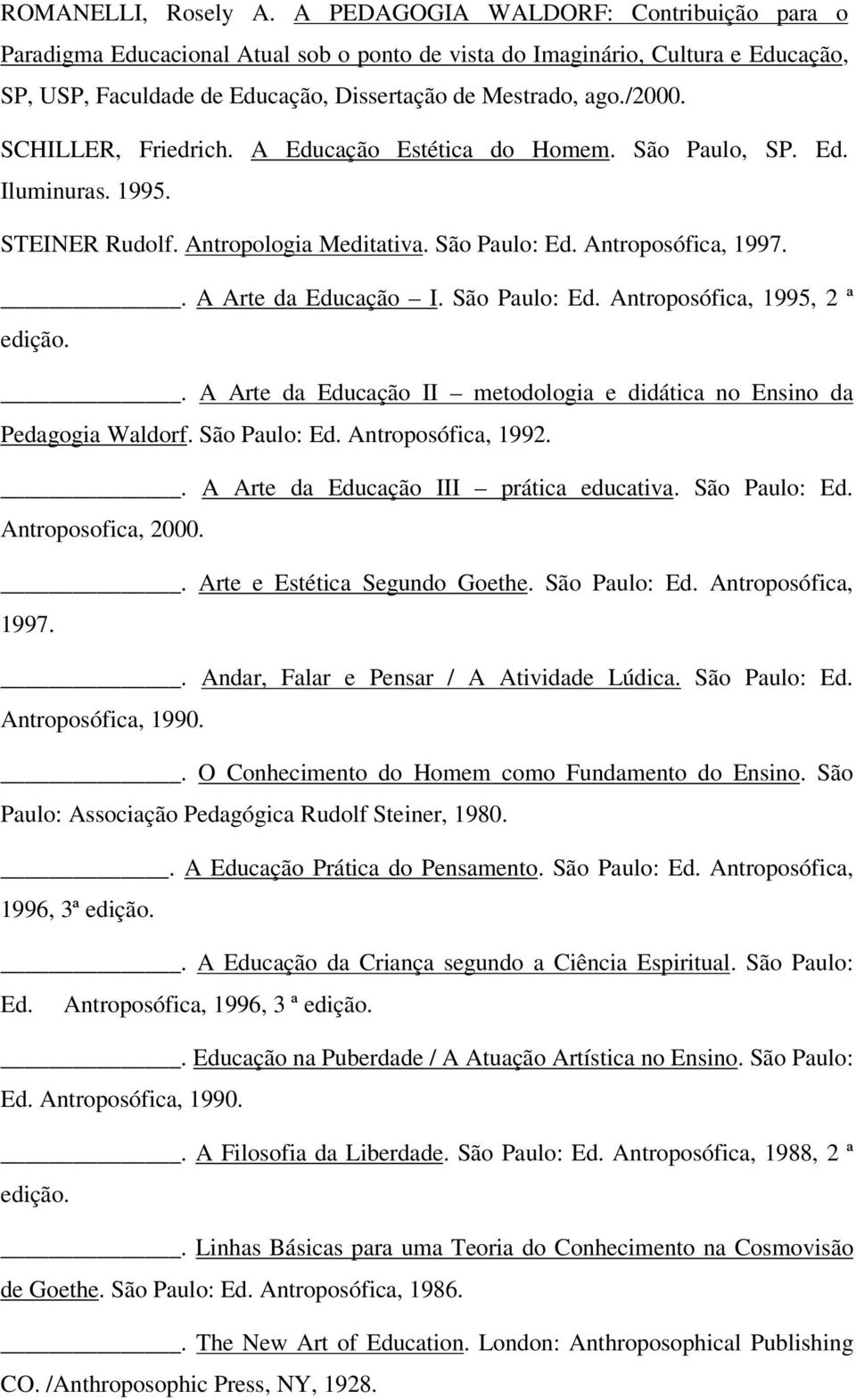 SCHILLER, Friedrich. A Educação Estética do Homem. São Paulo, SP. Ed. Iluminuras. 1995. STEINER Rudolf. Antropologia Meditativa. São Paulo: Ed. Antroposófica, 1997.. A Arte da Educação I.