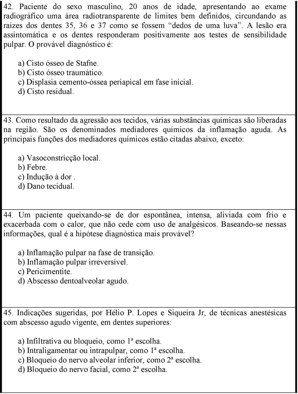 c) Displasia cemento-óssea periapical em fase inicial. d) Cisto residual. 43. Como resultado da agressão aos tecidos, várias substâncias químicas são liberadas na região.