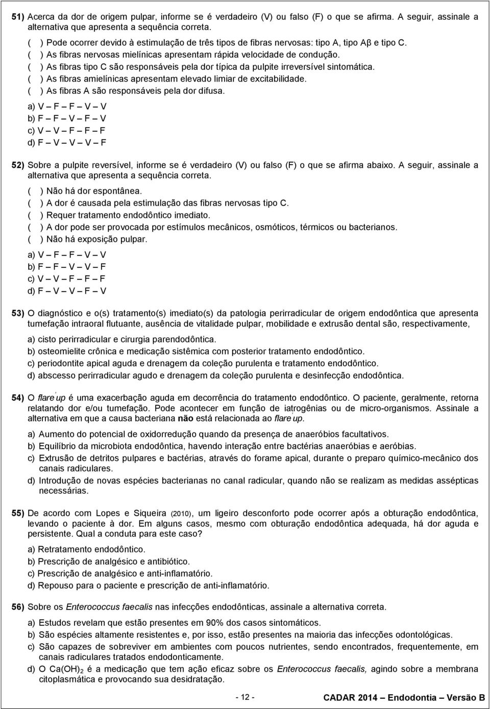 ( ) As fibras tipo C são responsáveis pela dor típica da pulpite irreversível sintomática. ( ) As fibras amielínicas apresentam elevado limiar de excitabilidade.