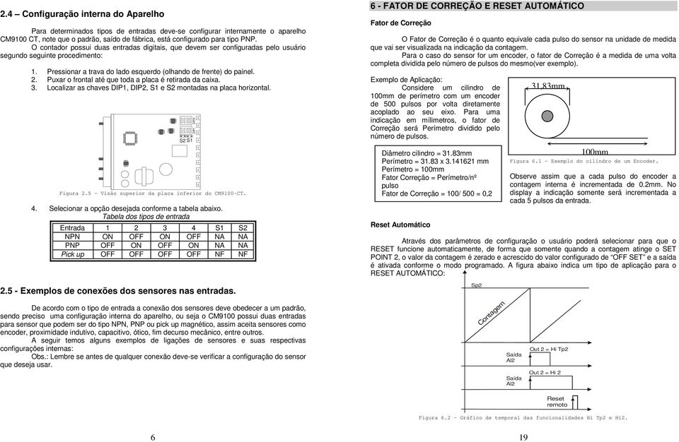 Puxar o frontal até que toda a placa é retirada da caixa. 3. Localizar as chaves DIP1, DIP2, S1 e S2 montadas na placa horizontal. S2 S1 Figura 2.5 Visão superior da placa inferior do CM9100-CT. 4.