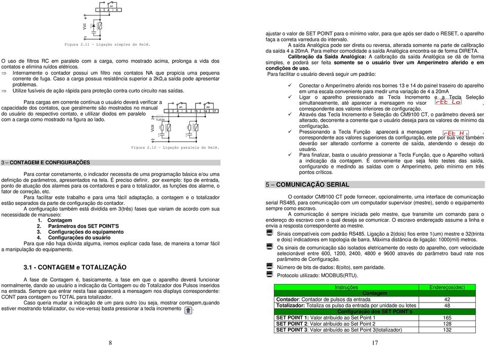 Internamente o contador possui um filtro nos contatos NA que propicia uma pequena corrente de fuga. Caso a carga possua resistência superior a 2kΩ,a saída pode apresentar problemas.