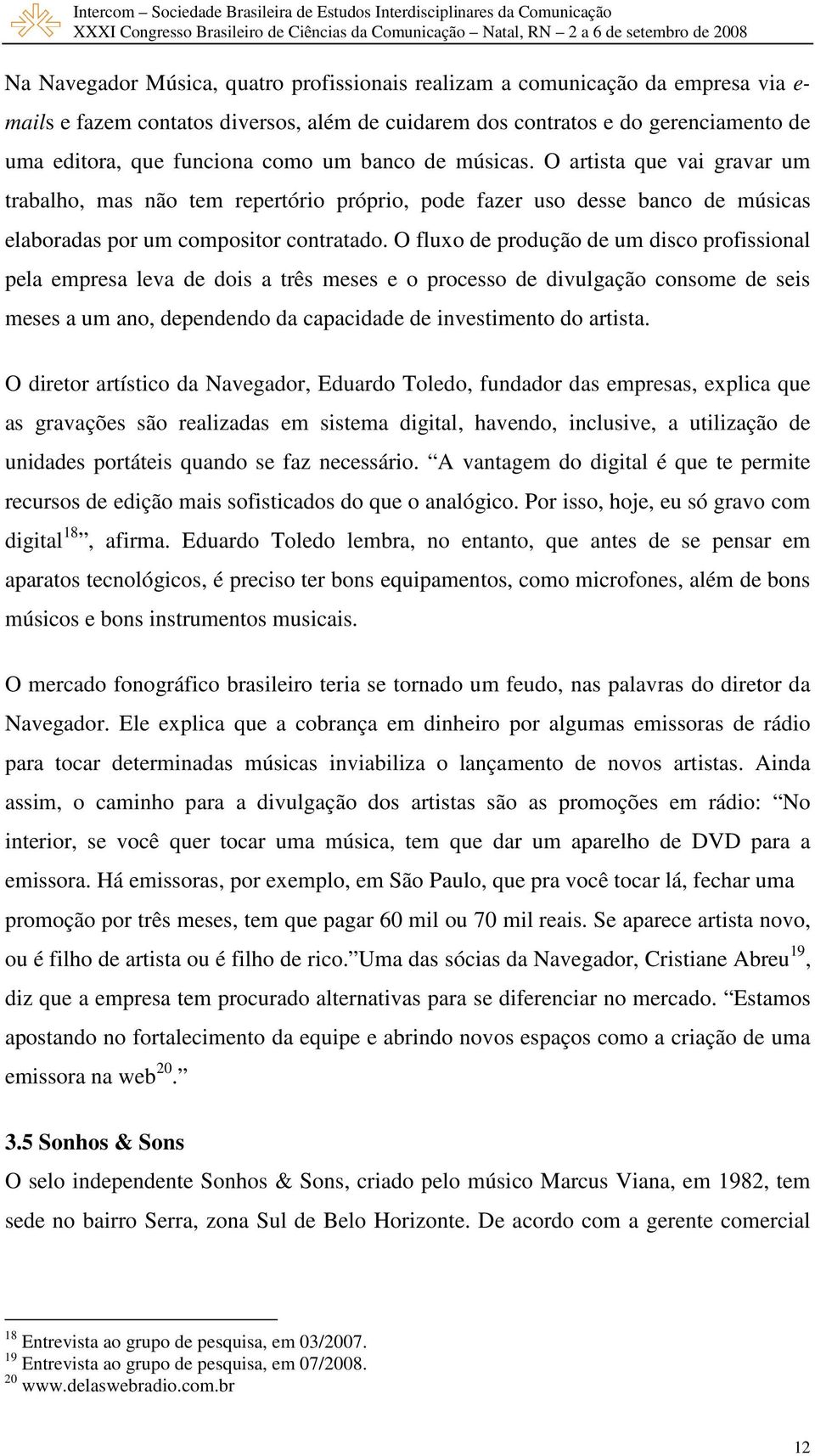 O fluxo de produção de um disco profissional pela empresa leva de dois a três meses e o processo de divulgação consome de seis meses a um ano, dependendo da capacidade de investimento do artista.