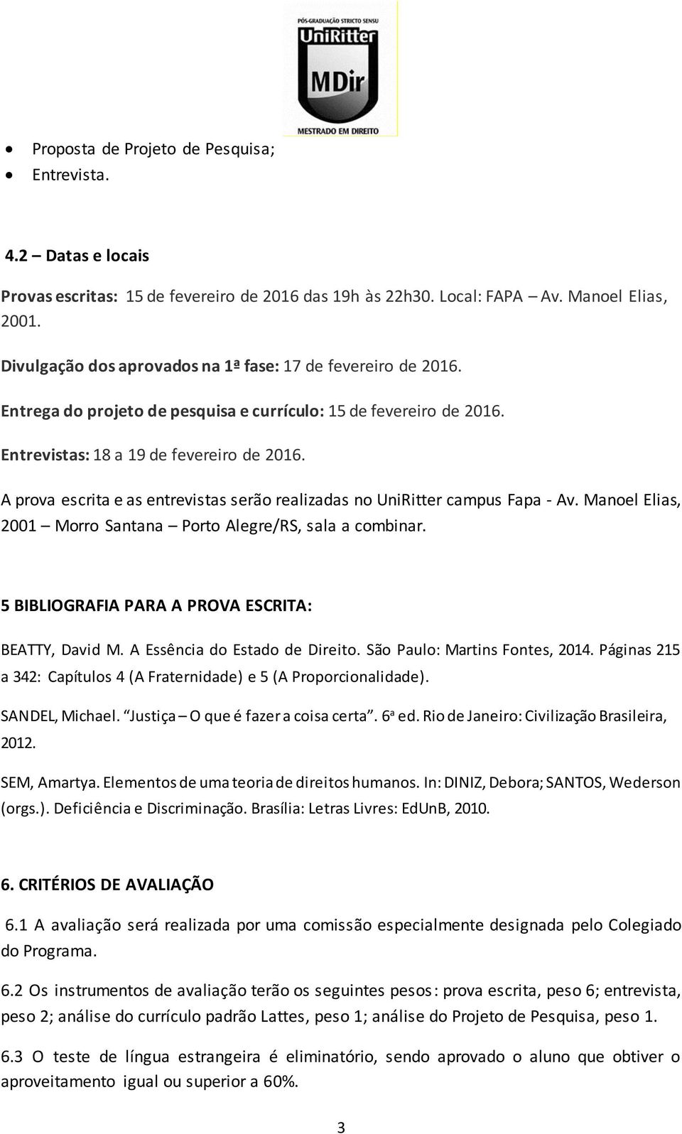 A prova escrita e as entrevistas serão realizadas no UniRitter campus Fapa - Av. Manoel Elias, 2001 Morro Santana Porto Alegre/RS, sala a combinar.