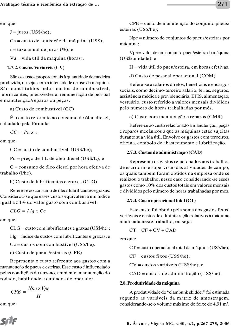 a) Custo de combustível (CC) É o custo referente ao consumo de óleo diesel, calculado pela fórmula: CC = Pu x c CC = custo de combustível (US$/he); Pu = preço de 1 L de óleo diesel (US$/L); e C =