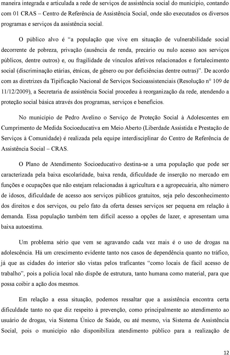 O público alvo é a população que vive em situação de vulnerabilidade social decorrente de pobreza, privação (ausência de renda, precário ou nulo acesso aos serviços públicos, dentre outros) e, ou