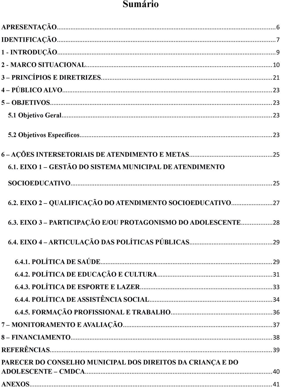 ..28 6.4. EIXO 4 ARTICULAÇÃO DAS POLÍTICAS PÚBLICAS...29 6.4.1. POLÍTICA DE SAÚDE...29 6.4.2. POLÍTICA DE EDUCAÇÃO E CULTURA...31 6.4.3. POLÍTICA DE ESPORTE E LAZER...33 6.4.4. POLÍTICA DE ASSISTÊNCIA SOCIAL.