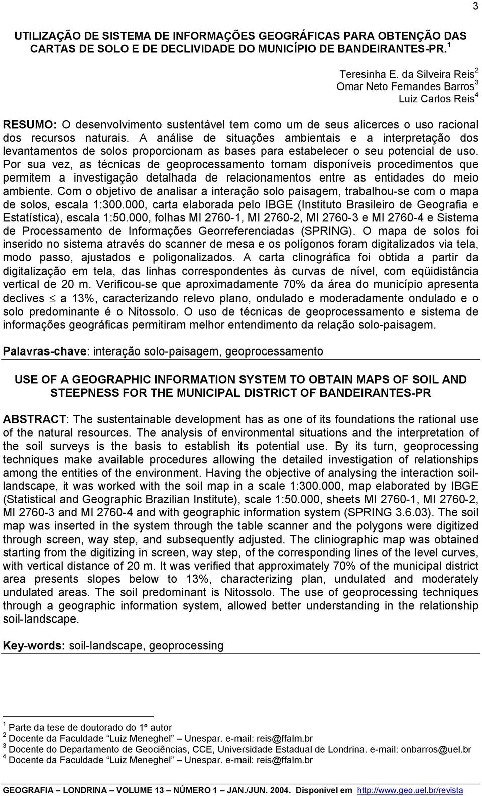 A análise de situações ambientais e a interpretação dos levantamentos de solos proporcionam as bases para estabelecer o seu potencial de uso.