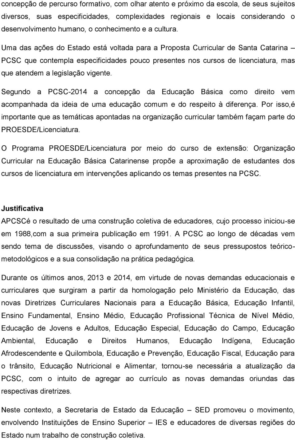 Uma das ações do Estado está voltada para a Proposta Curricular de Santa Catarina PCSC que contempla especificidades pouco presentes nos cursos de licenciatura, mas que atendem a legislação vigente.