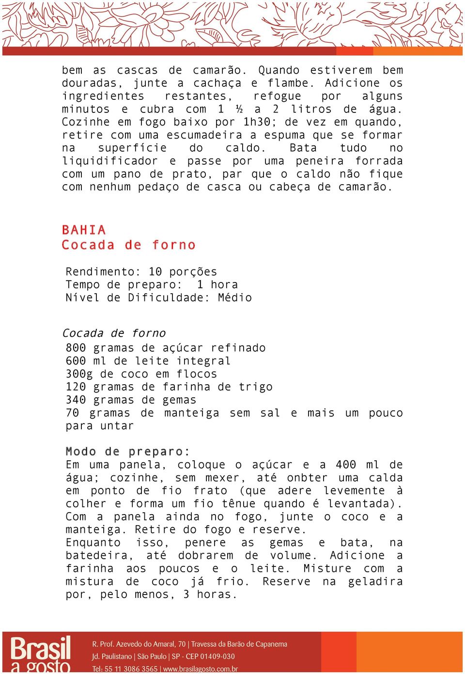 Bata tudo no liquidificador e passe por uma peneira forrada com um pano de prato, par que o caldo não fique com nenhum pedaço de casca ou cabeça de camarão.