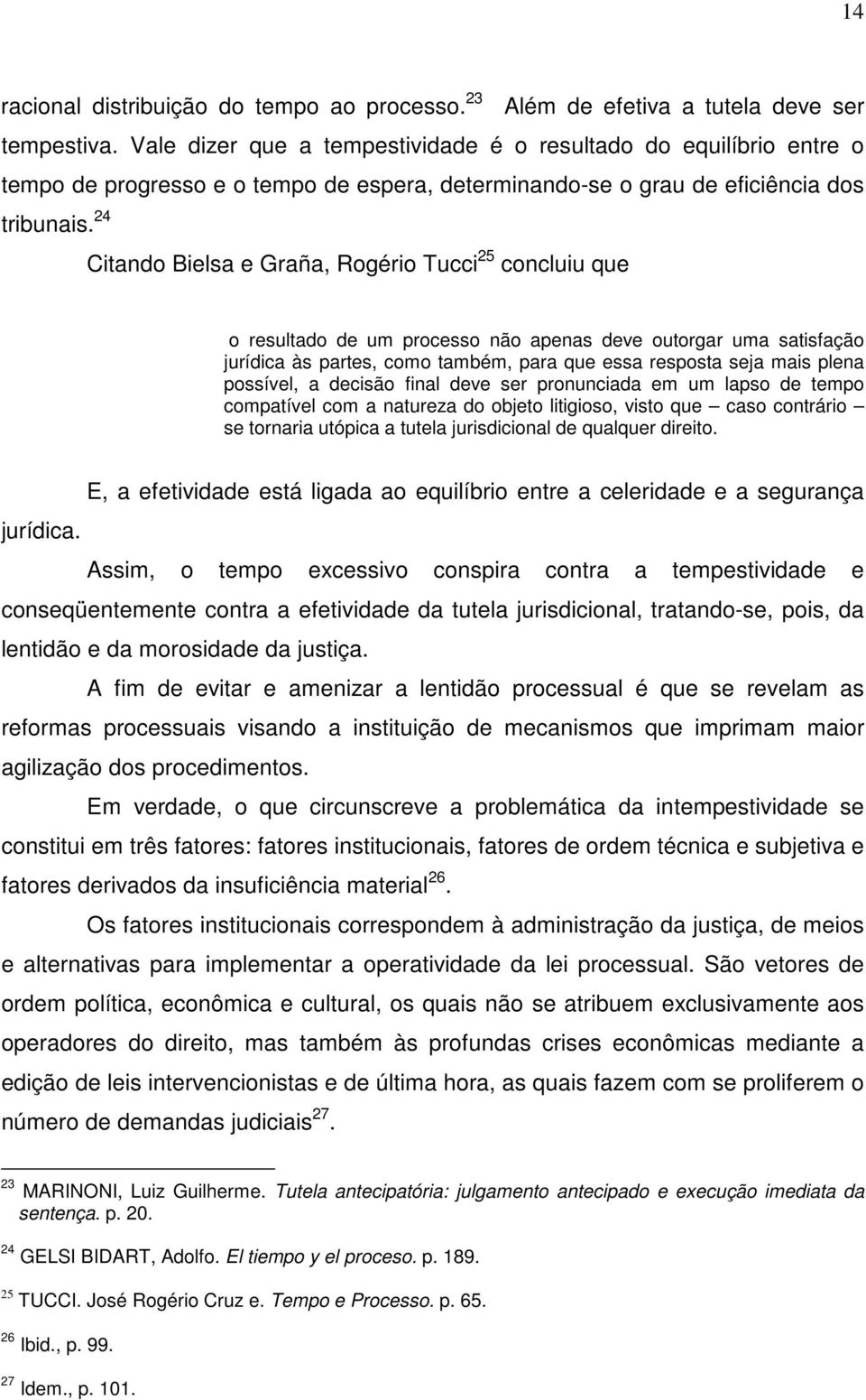 24 Citando Bielsa e Graña, Rogério Tucci 25 concluiu que o resultado de um processo não apenas deve outorgar uma satisfação jurídica às partes, como também, para que essa resposta seja mais plena
