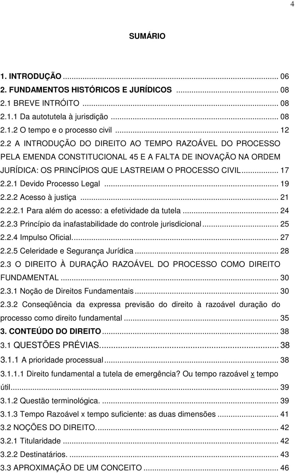 .. 19 2.2.2 Acesso à justiça... 21 2.2.2.1 Para além do acesso: a efetividade da tutela... 24 2.2.3 Princípio da inafastabilidade do controle jurisdicional... 25 2.2.4 Impulso Oficial... 27 2.2.5 Celeridade e Segurança Jurídica.